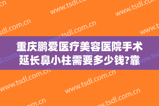 重庆鹏爱医疗美容医院手术延长鼻小柱需要多少钱?靠谱吗?(重庆鹏爱医疗整形医院院长)