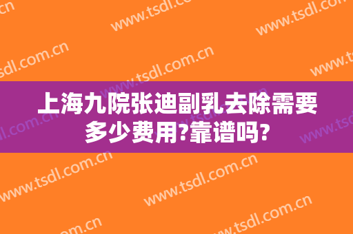 上海九院张迪副乳去除需要多少费用?靠谱吗?