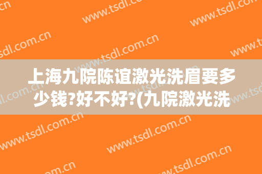 上海九院陈谊激光洗眉要多少钱?好不好?(九院激光洗眉价格多少?)