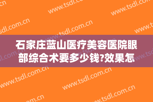 石家庄蓝山医疗美容医院眼部综合术要多少钱?效果怎么样?(石家庄蓝山医疗美容医院在哪里)