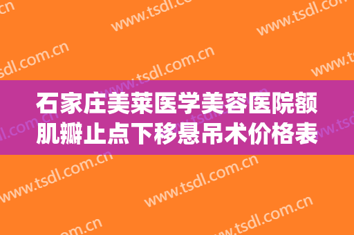石家庄美莱医学美容医院额肌瓣止点下移悬吊术价格表!有哪些优势?(上睑下垂额肌瓣悬吊术)
