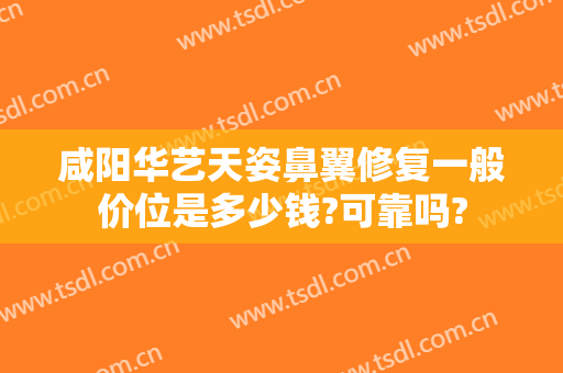 咸阳华艺天姿鼻翼修复一般价位是多少钱?可靠吗?