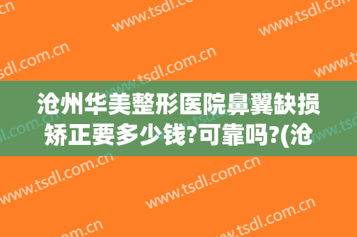 沧州华美整形医院鼻翼缺损矫正要多少钱?可靠吗?(沧州华美整形医院鼻翼缺损矫正要多少钱?可靠吗知乎)