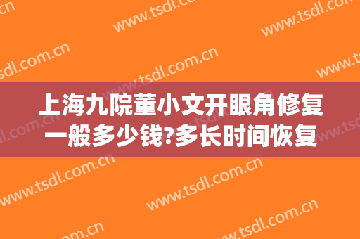上海九院董小文开眼角修复一般多少钱?多长时间恢复?(上海九院修复内眼角案例)