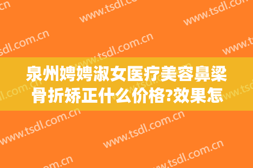 泉州娉娉淑女医疗美容鼻梁骨折矫正什么价格?效果怎么样?(建筑工程意外险赔付标准)
