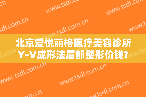 北京爱悦丽格医疗美容诊所Y-V成形法眉部整形价钱?怎么样?
