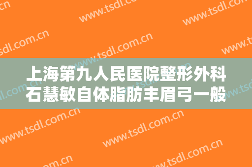上海第九人民医院整形外科石慧敏自体脂肪丰眉弓一般价位是多少?怎么样?