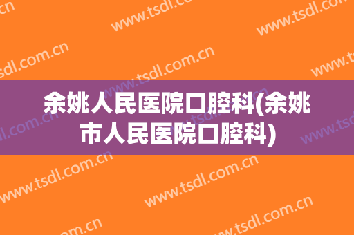 余姚人民医院口腔科(余姚市人民医院口腔科)