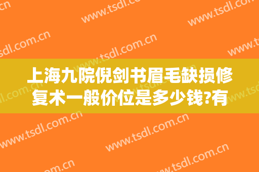 上海九院倪剑书眉毛缺损修复术一般价位是多少钱?有哪些优势?(上海九院做眉毛多少钱)