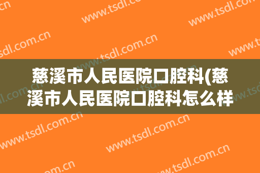 慈溪市人民医院口腔科(慈溪市人民医院口腔科怎么样)
