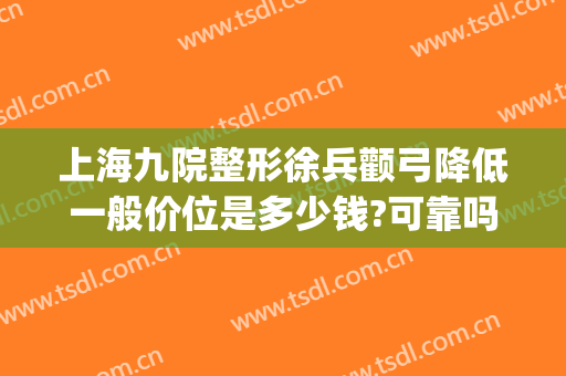 上海九院整形徐兵颧弓降低一般价位是多少钱?可靠吗?(上海九院做颧骨内推价格)