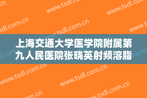 上海交通大学医学院附属第九人民医院张晓英射频溶脂瘦小腿需要多少费用?靠谱吗?