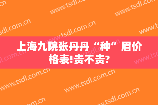 上海九院张丹丹“种”眉价格表!贵不贵?