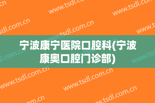 宁波康宁医院口腔科(宁波康奥口腔门诊部)