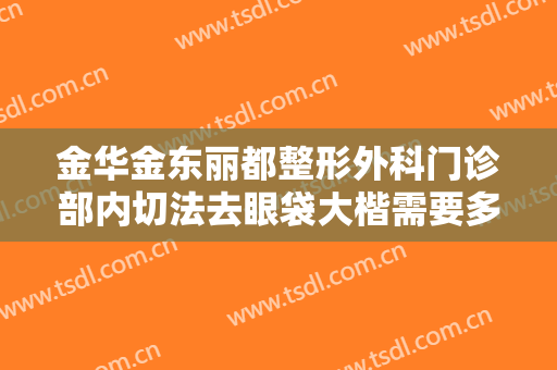 金华金东丽都整形外科门诊部内切法去眼袋大楷需要多少钱?效果怎么样?