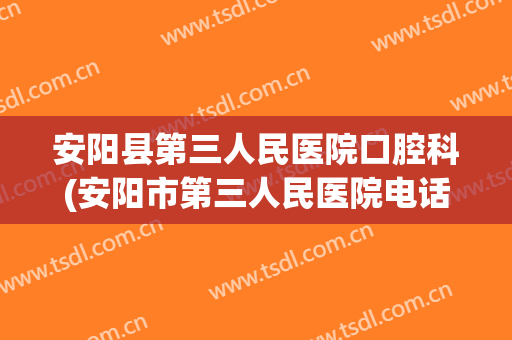 安阳县第三人民医院口腔科(安阳市第三人民医院电话科室电话)