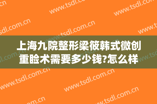 上海九院整形梁筱韩式微创重睑术需要多少钱?怎么样?(上海九院整形科梁医生)