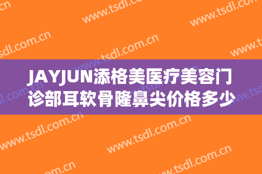 JAYJUN添格美医疗美容门诊部耳软骨隆鼻尖价格多少钱?多长时间恢复?
