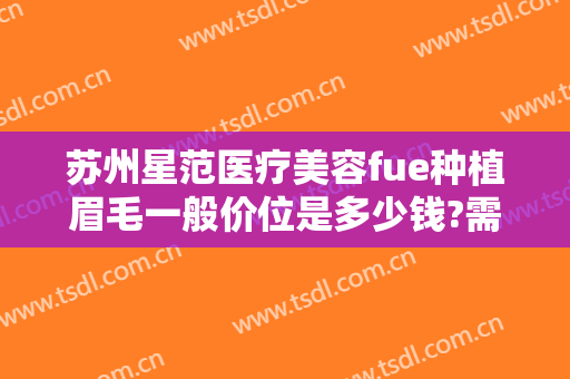 苏州星范医疗美容fue种植眉毛一般价位是多少钱?需要多久恢复?