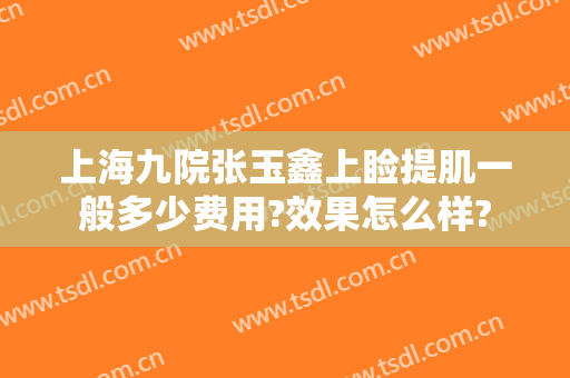 上海九院张玉鑫上睑提肌一般多少费用?效果怎么样?