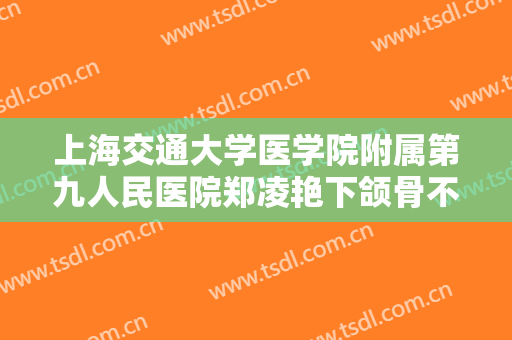 上海交通大学医学院附属第九人民医院郑凌艳下颌骨不对称矫正价格?好不好?