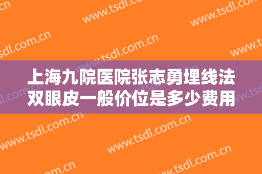 上海九院医院张志勇埋线法双眼皮一般价位是多少费用?需要多久恢复?