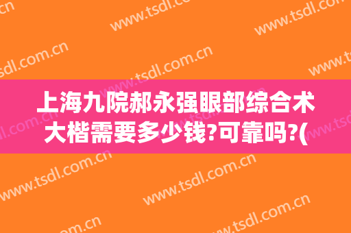 上海九院郝永强眼部综合术大楷需要多少钱?可靠吗?(上海九院骨科郝永强好吗)