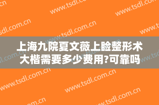 上海九院夏文薇上睑整形术大楷需要多少费用?可靠吗?