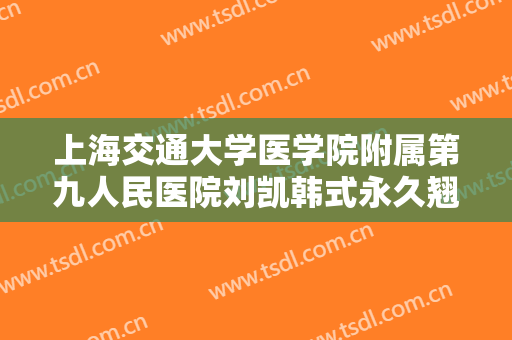 上海交通大学医学院附属第九人民医院刘凯韩式永久翘睫双眼皮价格多少钱?需要多久恢复?