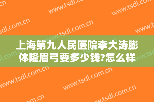 上海第九人民医院李大涛膨体隆眉弓要多少钱?怎么样?
