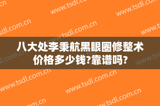 八大处李秉航黑眼圈修整术价格多少钱?靠谱吗?