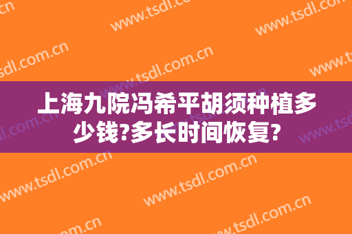 上海九院冯希平胡须种植多少钱?多长时间恢复?