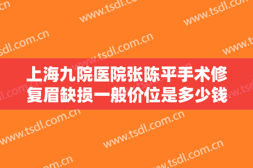 上海九院医院张陈平手术修复眉缺损一般价位是多少钱?多长时间恢复?