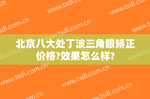 北京八大处丁波三角眼矫正价格?效果怎么样?