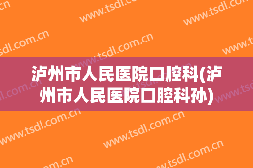泸州市人民医院口腔科(泸州市人民医院口腔科孙)
