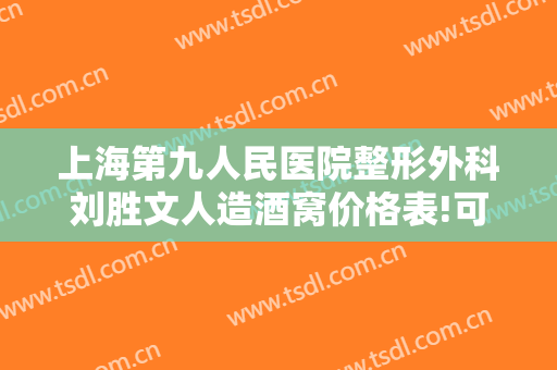 上海第九人民医院整形外科刘胜文人造酒窝价格表!可靠吗?