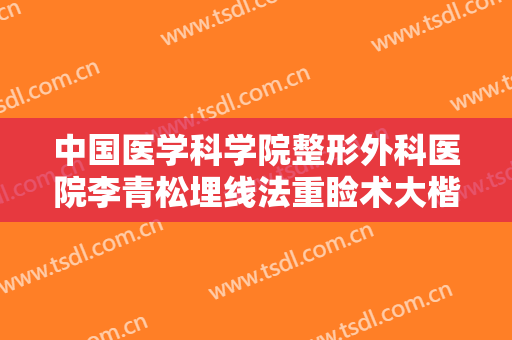 中国医学科学院整形外科医院李青松埋线法重睑术大楷需要多少钱?贵不贵?