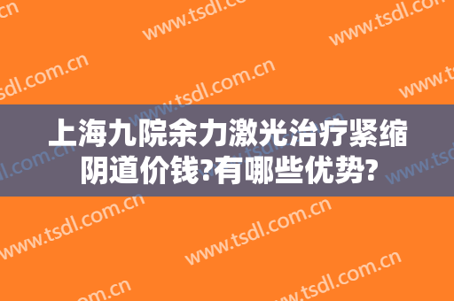 上海九院余力激光治疗紧缩阴道价钱?有哪些优势?