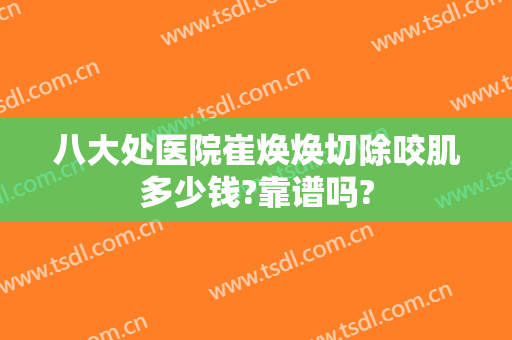 八大处医院崔焕焕切除咬肌多少钱?靠谱吗?
