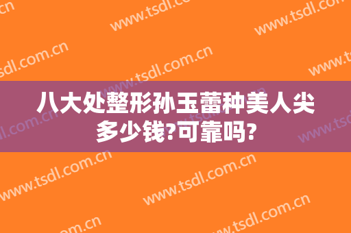 八大处整形孙玉蕾种美人尖多少钱?可靠吗?