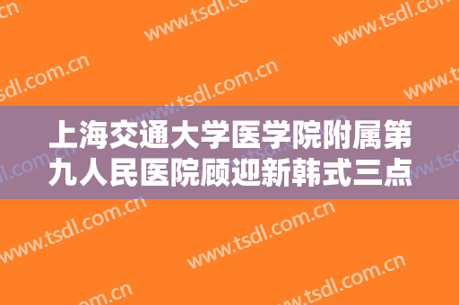 上海交通大学医学院附属第九人民医院顾迎新韩式三点定位双眼皮需要多少钱?多长时间恢复?