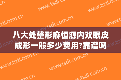 八大处整形麻恒源内双眼皮成形一般多少费用?靠谱吗?(北京八大处整形双眼皮多少钱)