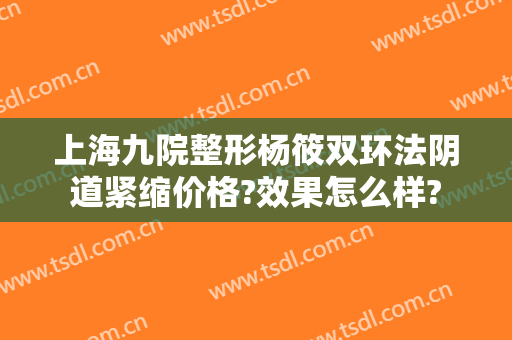 上海九院整形杨筱双环法阴道紧缩价格?效果怎么样?