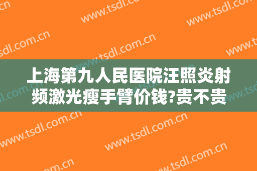 上海第九人民医院汪照炎射频激光瘦手臂价钱?贵不贵?