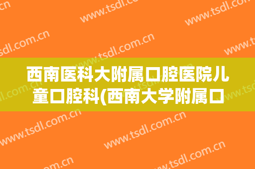 西南医科大附属口腔医院儿童口腔科(西南大学附属口腔医院)