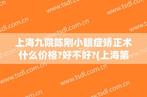 上海九院陈刚小眼症矫正术什么价格?好不好?(上海第九人民医院正畸多少钱)