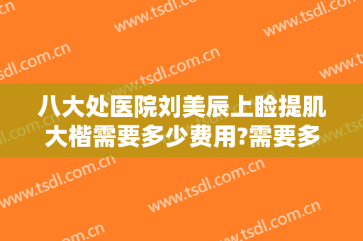 八大处医院刘美辰上睑提肌大楷需要多少费用?需要多久恢复?