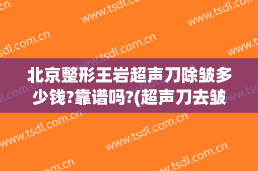 北京整形王岩超声刀除皱多少钱?靠谱吗?(超声刀去皱纹多少钱)