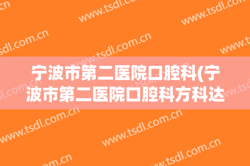 宁波市第二医院口腔科(宁波市第二医院口腔科方科达)