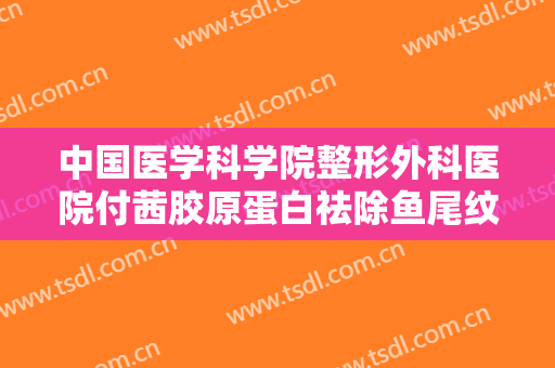 中国医学科学院整形外科医院付茜胶原蛋白祛除鱼尾纹需要多少钱?需要多久恢复?